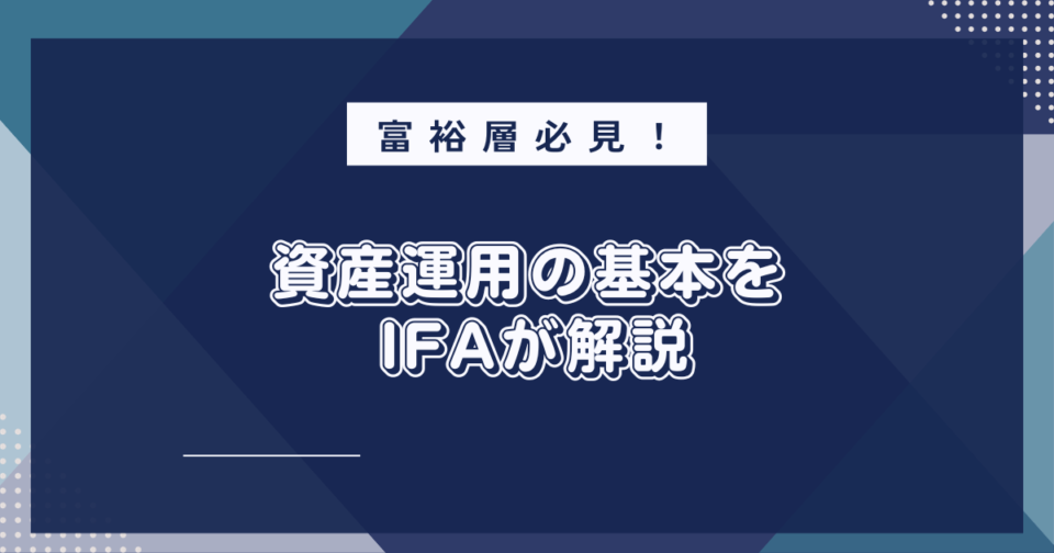 富裕層必見！資産運用の基本を IFA（資産運用アドバイザー）が解説